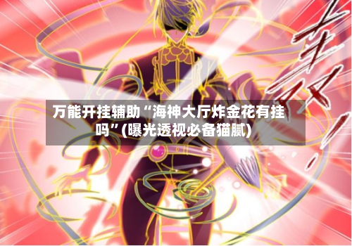 万能开挂辅助“海神大厅炸金花有挂吗	”(曝光透视必备猫腻)-第2张图片