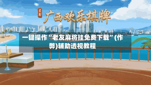 一键操作“老友麻将挂免费下载”(作弊)辅助透视教程-第1张图片