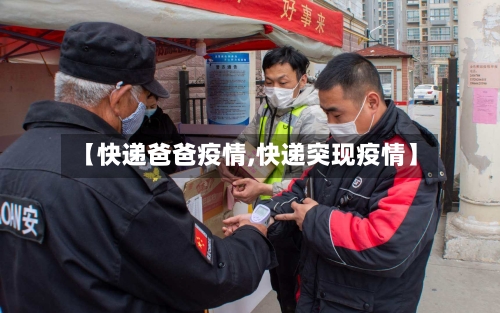 【快递爸爸疫情,快递突现疫情】-第1张图片