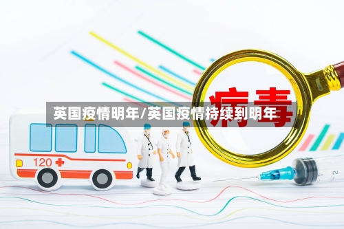 英国疫情明年/英国疫情持续到明年-第2张图片