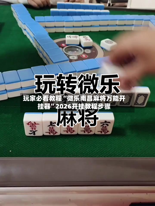 玩家必看教程“微乐南昌麻将万能开挂器”2026开挂教程步骤-第2张图片