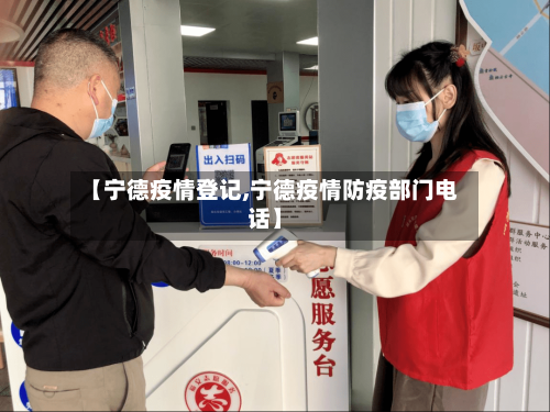 【宁德疫情登记,宁德疫情防疫部门电话】-第1张图片