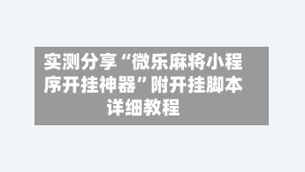 实测分享“微乐麻将小程序开挂神器”附开挂脚本详细教程-第2张图片