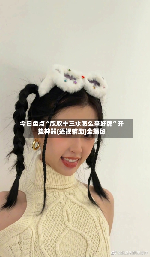 今日盘点“欣欣十三水怎么拿好牌	”开挂神器{透视辅助}全揭秘-第1张图片