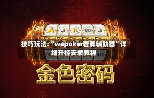 技巧玩法:“wepoker看牌辅助器	”详细开挂安装教程-第3张图片