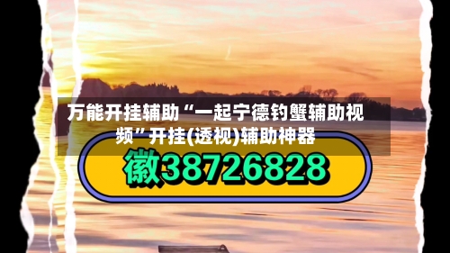 万能开挂辅助“一起宁德钓蟹辅助视频”开挂(透视)辅助神器-第3张图片