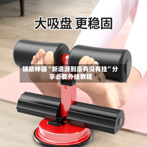 辅助神器“新道游到底有没有挂	”分享必要外挂教程-第1张图片