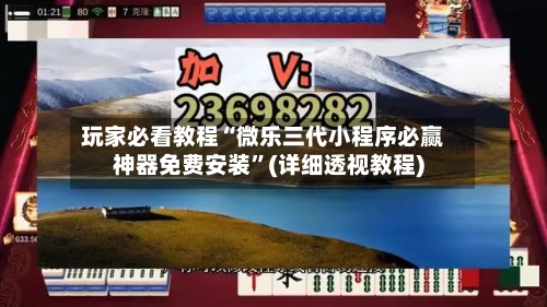 玩家必看教程“微乐三代小程序必赢神器免费安装”(详细透视教程)-第2张图片
