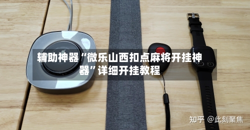 辅助神器“微乐山西扣点麻将开挂神器”详细开挂教程-第2张图片