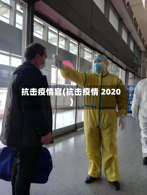 抗击疫情官(抗击疫情 2020)-第2张图片