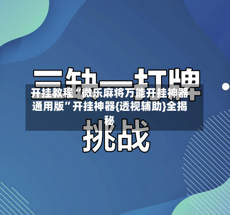开挂教程“微乐麻将万能开挂神器通用版”开挂神器{透视辅助}全揭秘-第3张图片