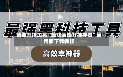 辅助开挂工具“琼戏互娱开挂神器”通用版下载教程-第3张图片