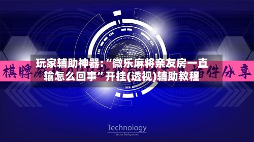 玩家辅助神器:“微乐麻将亲友房一直输怎么回事	”开挂(透视)辅助教程-第2张图片