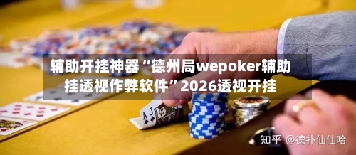 辅助开挂神器“德州局wepoker辅助挂透视作弊软件”2026透视开挂-第1张图片