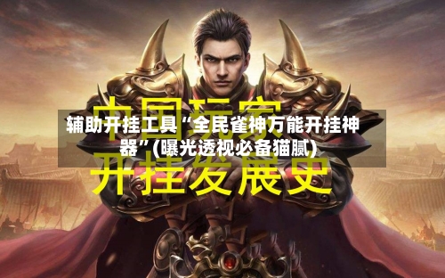 辅助开挂工具“全民雀神万能开挂神器”(曝光透视必备猫腻)-第1张图片