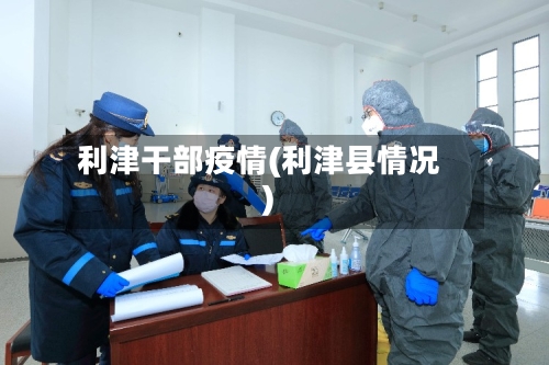 利津干部疫情(利津县情况)-第2张图片