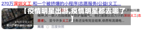 【疫情明星出游,疫情明星都去哪了】-第2张图片