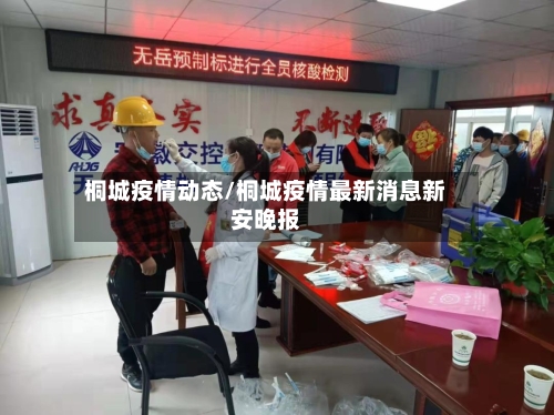 桐城疫情动态/桐城疫情最新消息新安晚报-第1张图片