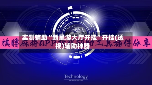 实测辅助“新星游大厅开挂	”开挂(透视)辅助神器-第1张图片