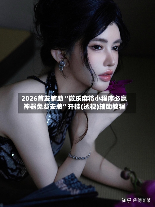 2026首发辅助“微乐麻将小程序必赢神器免费安装	”开挂(透视)辅助教程-第1张图片