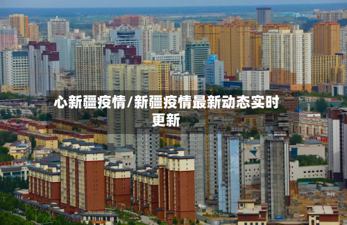 心新疆疫情/新疆疫情最新动态实时更新-第1张图片