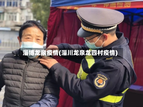 淄博龙泉疫情(淄川龙泉龙四村疫情)-第1张图片