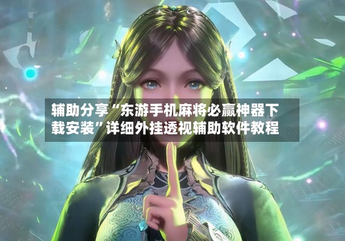 辅助分享“东游手机麻将必赢神器下载安装”详细外挂透视辅助软件教程-第2张图片