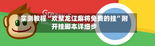 实测教程“欢聚龙江麻将免费的挂	”附开挂脚本详细步-第1张图片