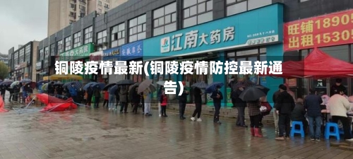 铜陵疫情最新(铜陵疫情防控最新通告)-第2张图片