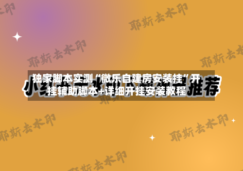独家脚本实测“微乐自建房安装挂”开挂辅助脚本+详细开挂安装教程-第1张图片