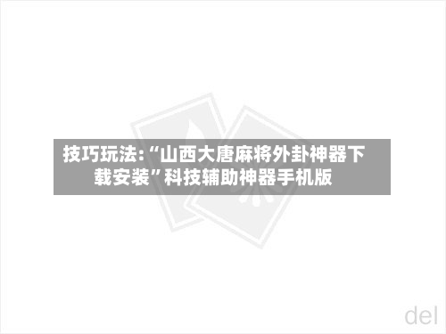 技巧玩法:“山西大唐麻将外卦神器下载安装”科技辅助神器手机版-第1张图片