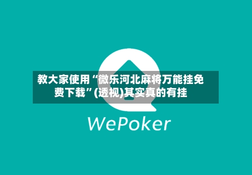 教大家使用“微乐河北麻将万能挂免费下载”(透视)其实真的有挂-第1张图片