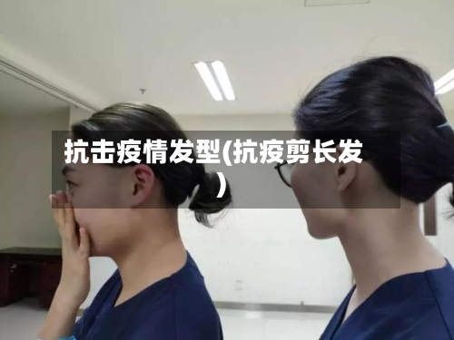 抗击疫情发型(抗疫剪长发)-第2张图片