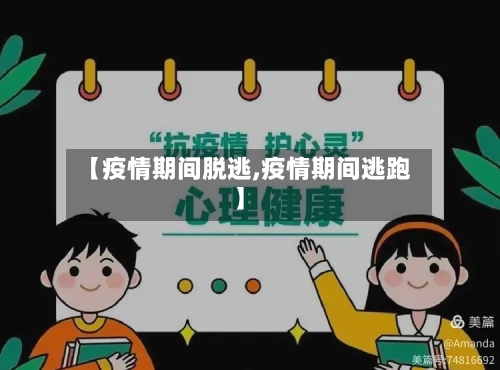 【疫情期间脱逃,疫情期间逃跑】-第2张图片