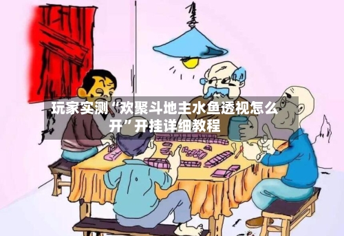 玩家实测“欢聚斗地主水鱼透视怎么开”开挂详细教程-第2张图片
