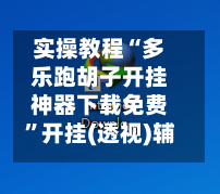 实操教程“多乐跑胡子开挂神器下载免费	”开挂(透视)辅助神器-第2张图片