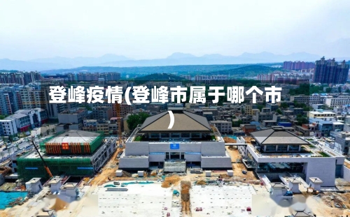 登峰疫情(登峰市属于哪个市)-第1张图片