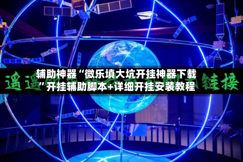 辅助神器“微乐填大坑开挂神器下载	”开挂辅助脚本+详细开挂安装教程-第1张图片