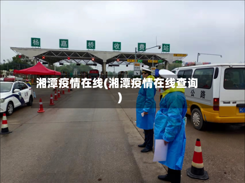湘潭疫情在线(湘潭疫情在线查询)-第1张图片
