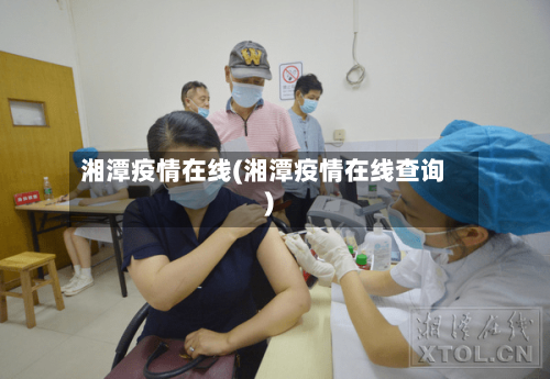 湘潭疫情在线(湘潭疫情在线查询)-第2张图片