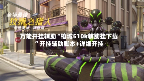 万能开挂辅助“榕城510k辅助挂下载”开挂辅助脚本+详细开挂-第1张图片