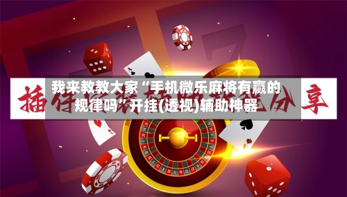 我来教教大家“手机微乐麻将有赢的规律吗”开挂(透视)辅助神器-第2张图片