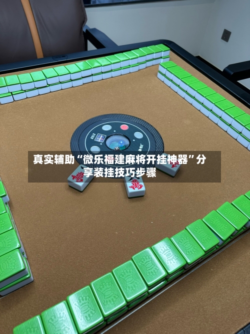真实辅助“微乐福建麻将开挂神器”分享装挂技巧步骤-第3张图片