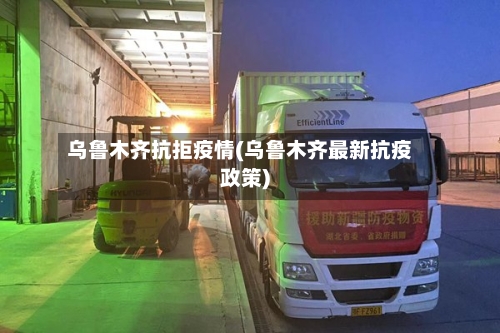 乌鲁木齐抗拒疫情(乌鲁木齐最新抗疫政策)-第1张图片
