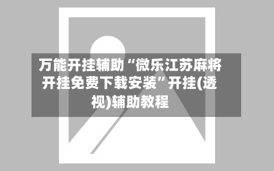 万能开挂辅助“微乐江苏麻将开挂免费下载安装”开挂(透视)辅助教程-第2张图片