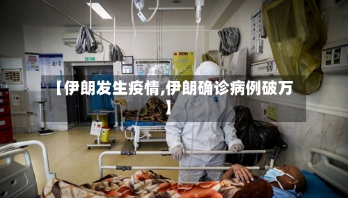 【伊朗发生疫情,伊朗确诊病例破万】-第1张图片