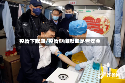 疫情下献血/疫情期间献血是否安全-第1张图片