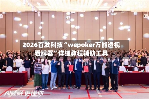 2026首发科技“wepoker万能透视看牌器”详细教程辅助工具-第1张图片