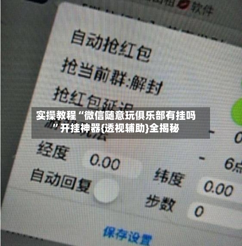 实操教程“微信随意玩俱乐部有挂吗”开挂神器{透视辅助}全揭秘-第3张图片
