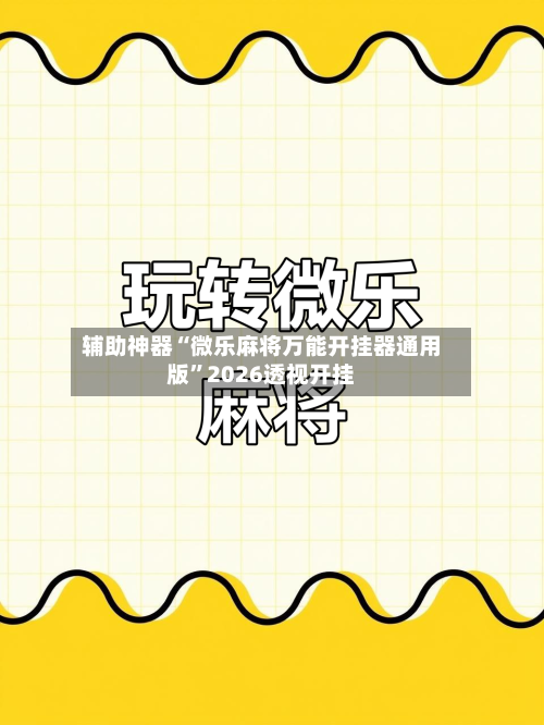 辅助神器“微乐麻将万能开挂器通用版”2026透视开挂-第1张图片